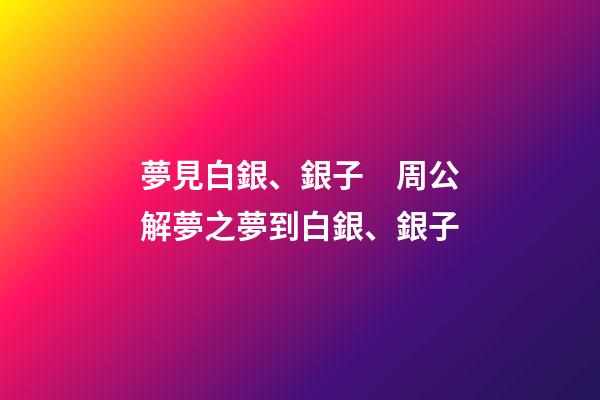 夢見白銀、銀子　周公解夢之夢到白銀、銀子